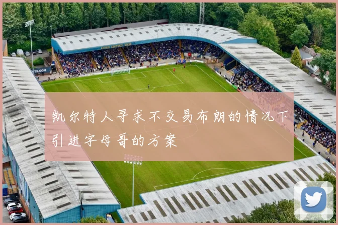 凯尔特人寻求不交易布朗的情况下引进字母哥的方案
