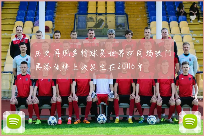 历史再现多特球员世界杯同场破门再添佳绩上次发生在2006年